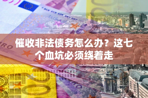 济南催收非法债务怎么办？这七个血坑必须绕着走