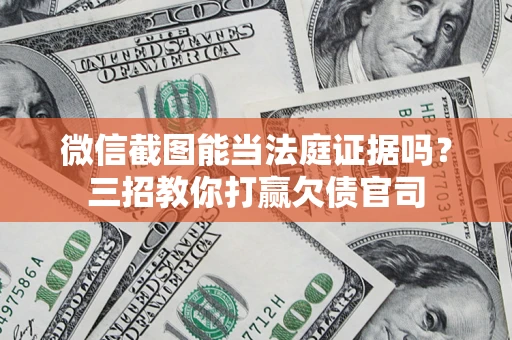 济南微信截图能当法庭证据吗？三招教你打赢欠债官司