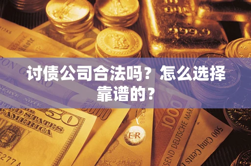 济南讨债公司合法吗？怎么选择靠谱的？
