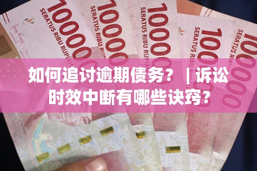 济南如何追讨逾期债务？ | 诉讼时效中断有哪些诀窍？