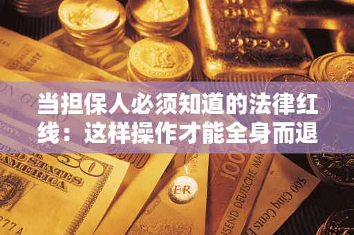 济南当担保人必须知道的法律红线：这样操作才能全身而退