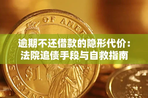 济南逾期不还借款的隐形代价：法院追债手段与自救指南