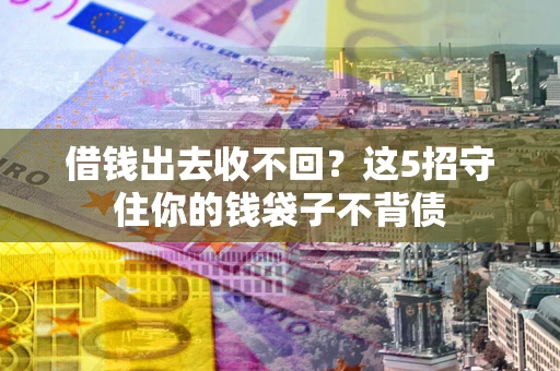 济南借钱出去收不回？这5招守住你的钱袋子不背债