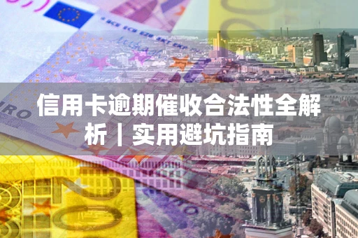 济南信用卡逾期催收合法性全解析｜实用避坑指南