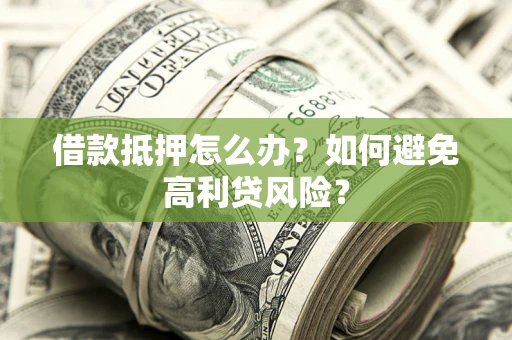 济南借款抵押怎么办？如何避免高利贷风险？