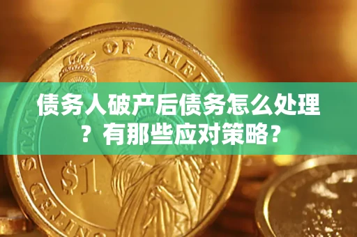济南债务人破产后债务怎么处理？有那些应对策略？