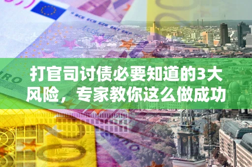 济南打官司讨债必要知道的3大风险，专家教你这么做成功率飙升