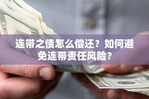 济南连带之债怎么偿还？如何避免连带责任风险？