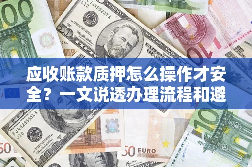 济南应收账款质押怎么操作才安全？一文说透办理流程和避险绝招